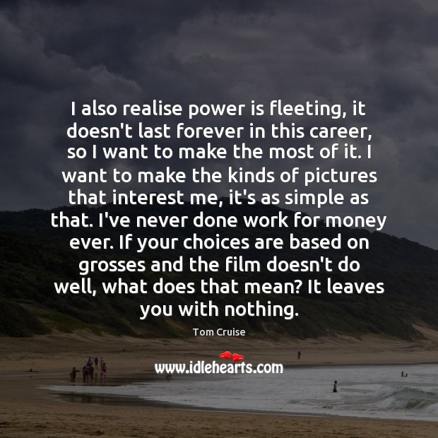 I also realise power is fleeting, it doesn’t last forever in this Tom Cruise Picture Quote