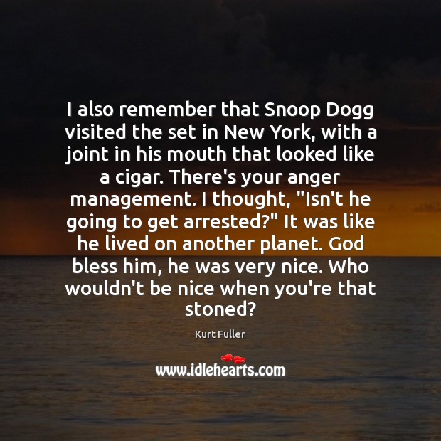 I also remember that Snoop Dogg visited the set in New York, Kurt Fuller Picture Quote