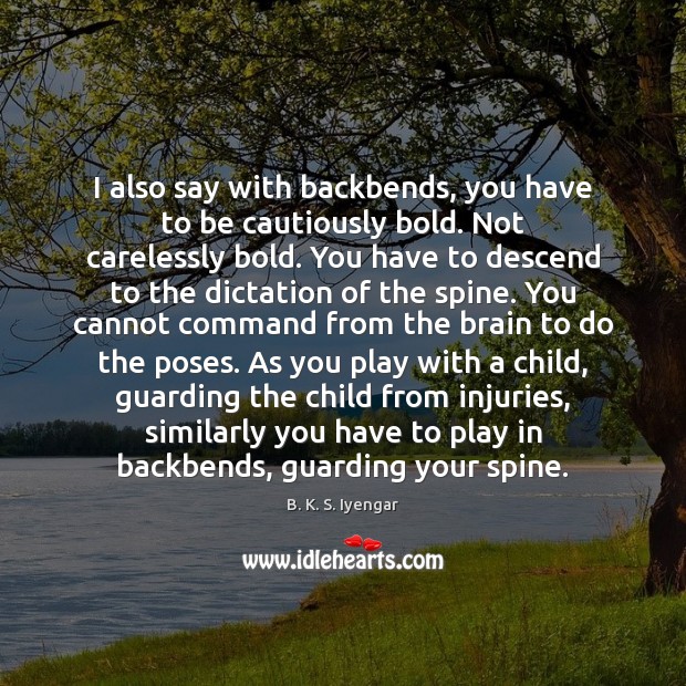 I also say with backbends, you have to be cautiously bold. Not B. K. S. Iyengar Picture Quote