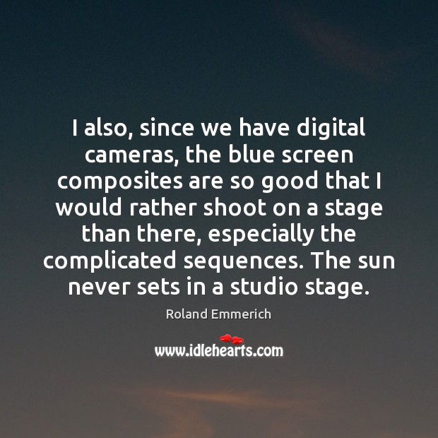 I also, since we have digital cameras, the blue screen composites are Roland Emmerich Picture Quote