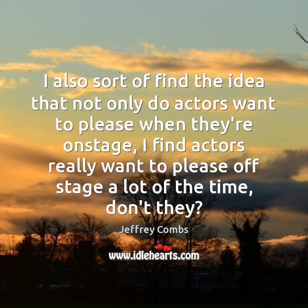 I also sort of find the idea that not only do actors Jeffrey Combs Picture Quote