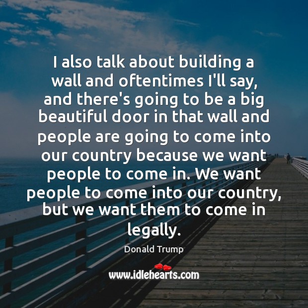 I also talk about building a wall and oftentimes I’ll say, and Donald Trump Picture Quote