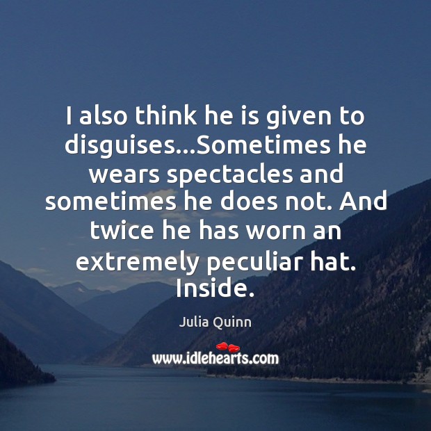 I also think he is given to disguises…Sometimes he wears spectacles Julia Quinn Picture Quote