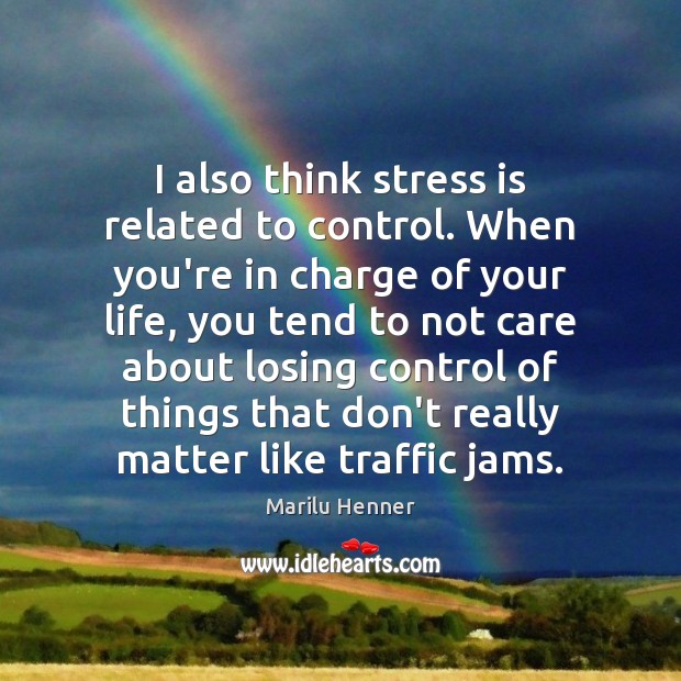 I also think stress is related to control. When you’re in charge Marilu Henner Picture Quote