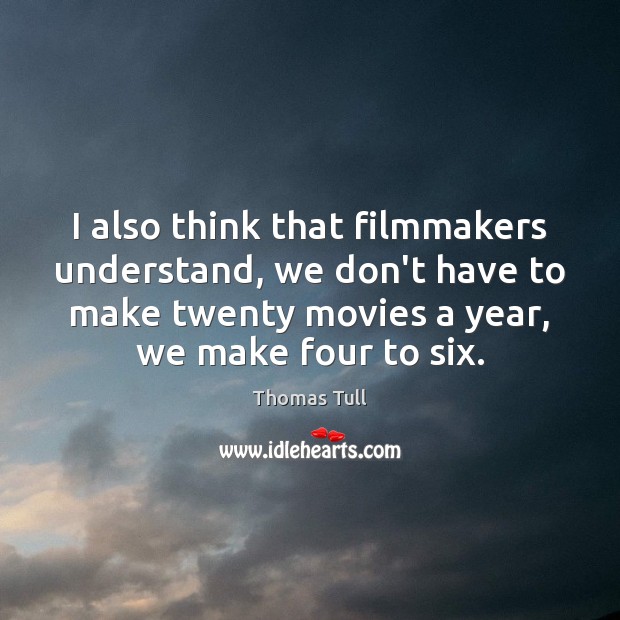 I also think that filmmakers understand, we don’t have to make twenty Thomas Tull Picture Quote