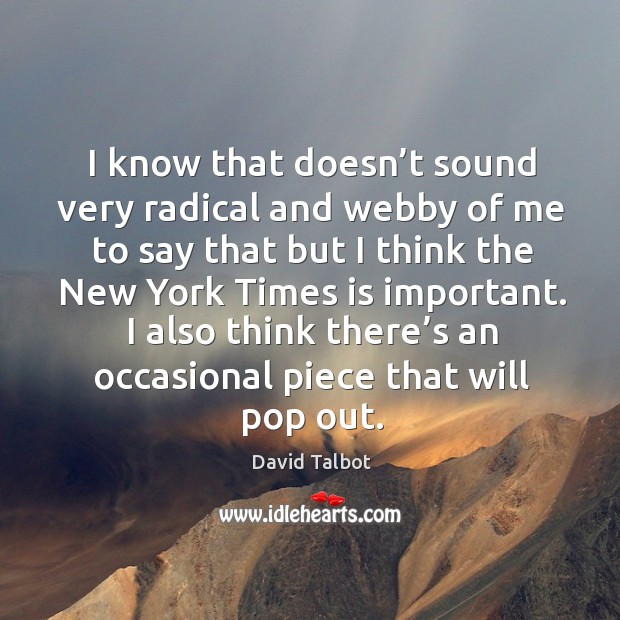 I also think there’s an occasional piece that will pop out. David Talbot Picture Quote