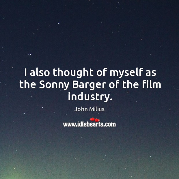 I also thought of myself as the sonny barger of the film industry. John Milius Picture Quote