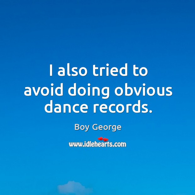 I also tried to avoid doing obvious dance records. Boy George Picture Quote