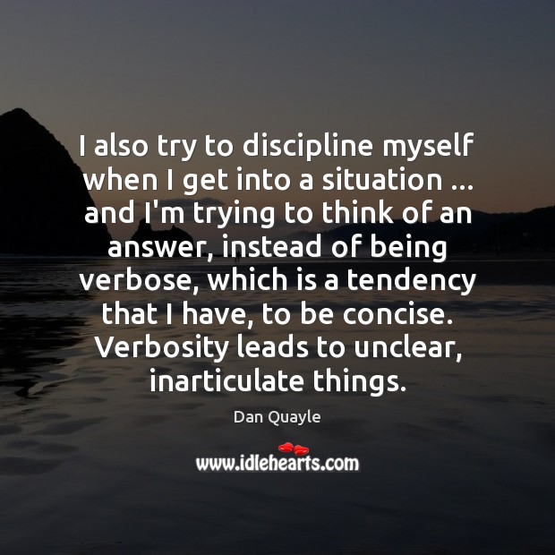 I also try to discipline myself when I get into a situation … Dan Quayle Picture Quote