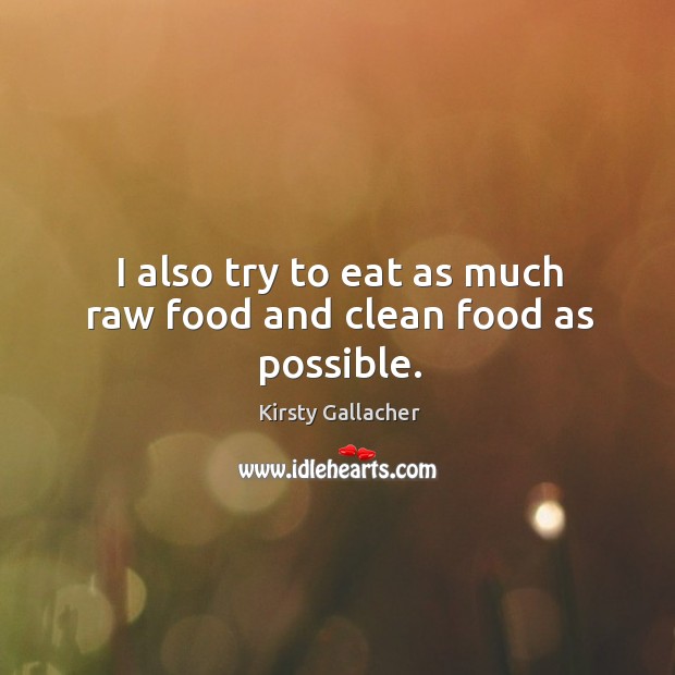 I also try to eat as much raw food and clean food as possible. Kirsty Gallacher Picture Quote