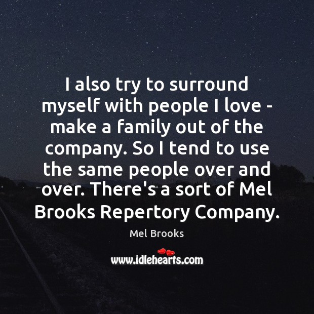 I also try to surround myself with people I love – make Mel Brooks Picture Quote