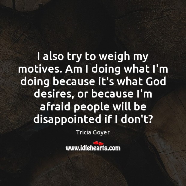 I also try to weigh my motives. Am I doing what I’m Image