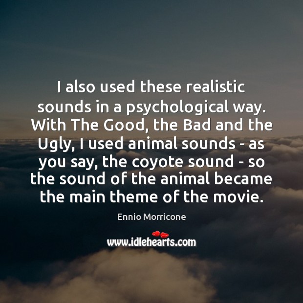 I also used these realistic sounds in a psychological way. With The Ennio Morricone Picture Quote