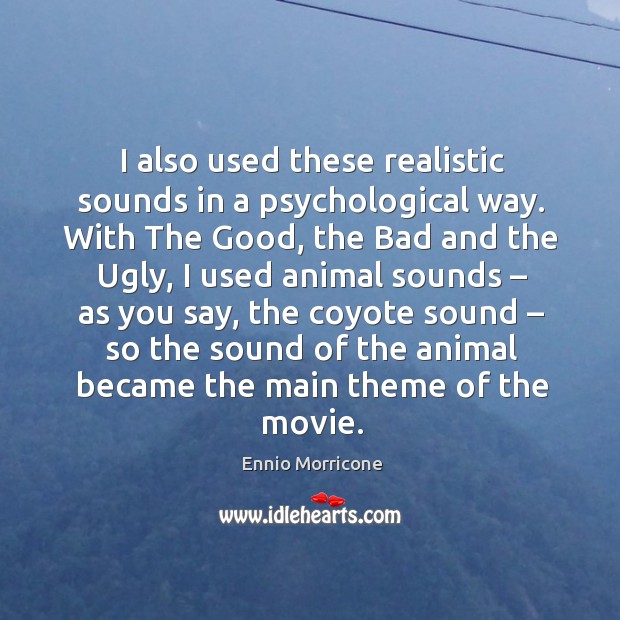 I also used these realistic sounds in a psychological way. With the good, the bad and the ugly Ennio Morricone Picture Quote