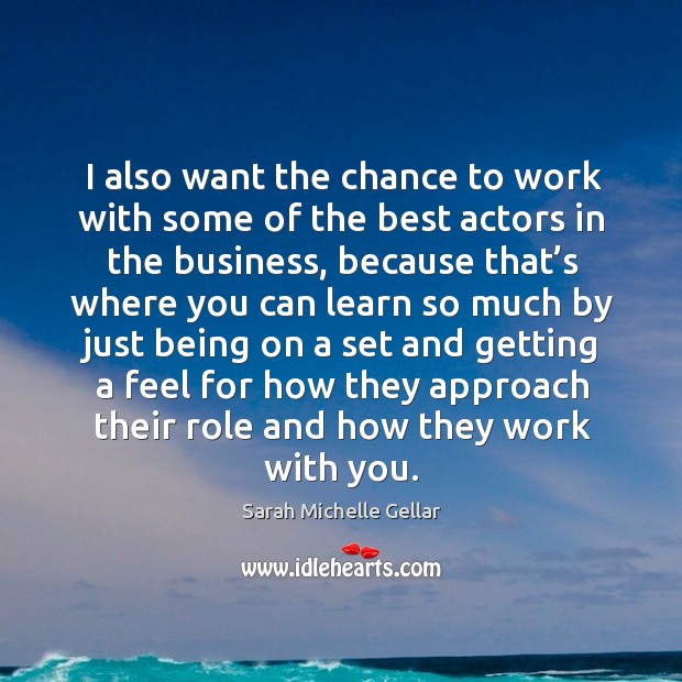 I also want the chance to work with some of the best actors in the business With You Quotes Image