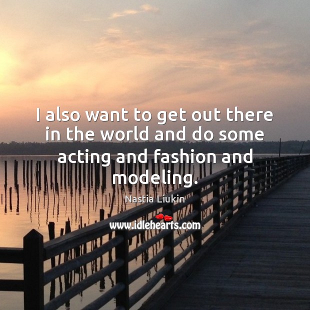 I also want to get out there in the world and do some acting and fashion and modeling. Nastia Liukin Picture Quote