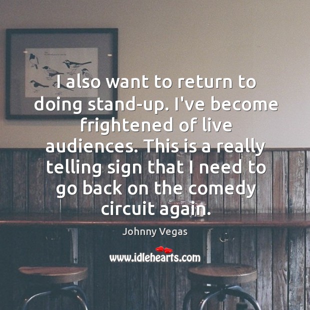 I also want to return to doing stand-up. I’ve become frightened of Johnny Vegas Picture Quote
