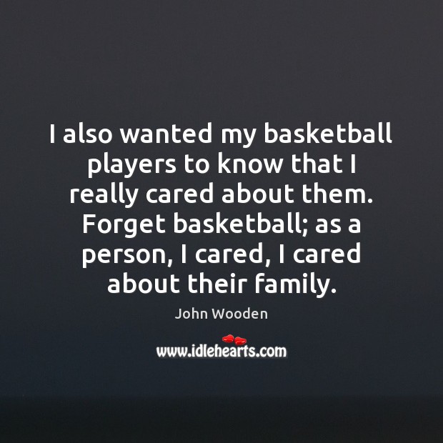 I also wanted my basketball players to know that I really cared John Wooden Picture Quote