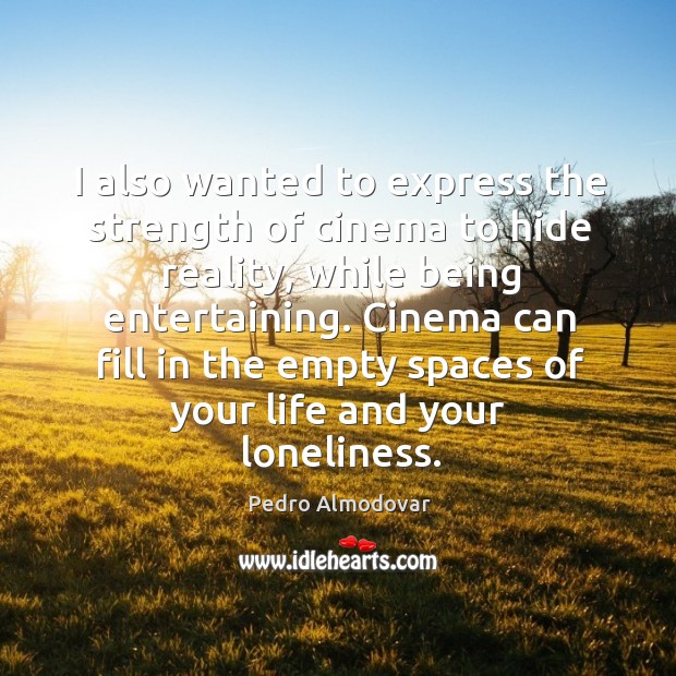 I also wanted to express the strength of cinema to hide reality, while being entertaining. Pedro Almodovar Picture Quote