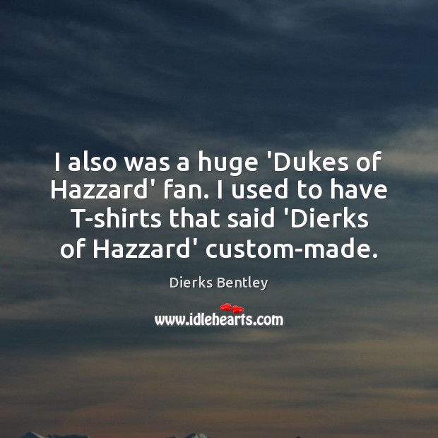 I also was a huge ‘Dukes of Hazzard’ fan. I used to Dierks Bentley Picture Quote