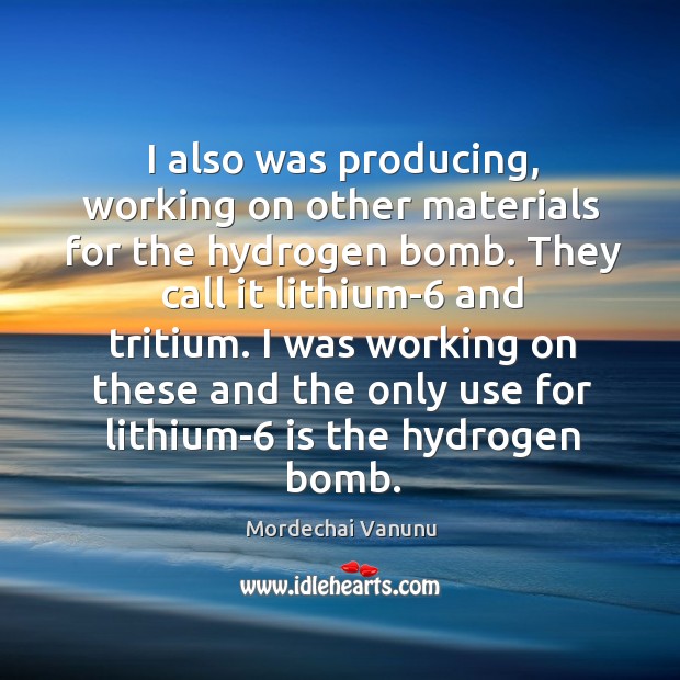 I also was producing, working on other materials for the hydrogen bomb. Mordechai Vanunu Picture Quote