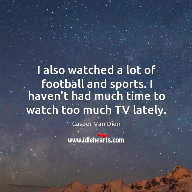 I also watched a lot of football and sports. I haven’t had much time to watch too much tv lately. Sports Quotes Image