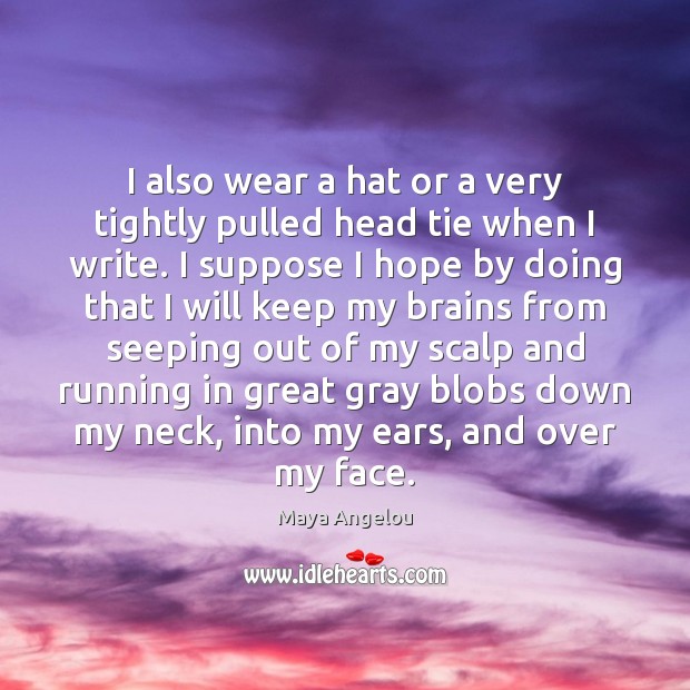I also wear a hat or a very tightly pulled head tie Maya Angelou Picture Quote