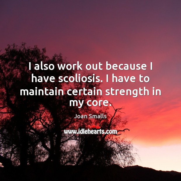 I also work out because I have scoliosis. I have to maintain certain strength in my core. Joan Smalls Picture Quote