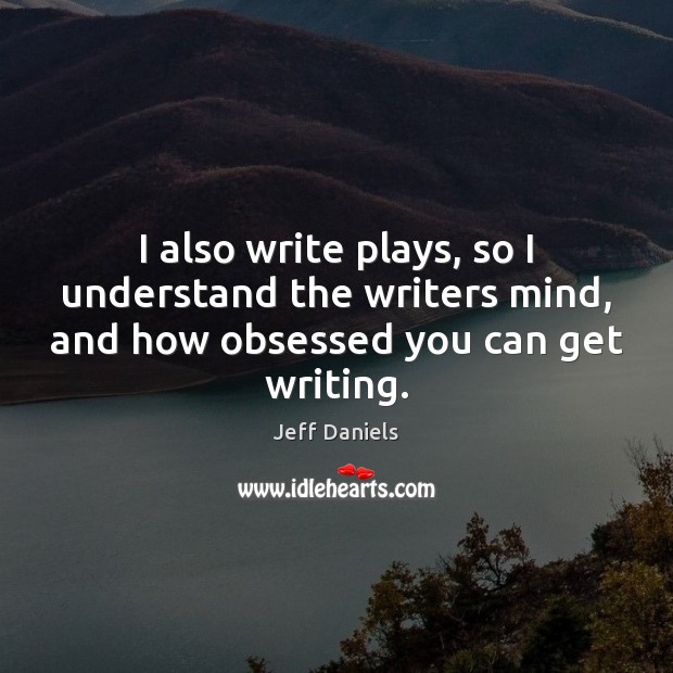 I also write plays, so I understand the writers mind, and how Image