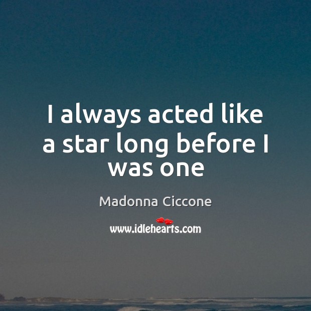 I always acted like a star long before I was one Madonna Ciccone Picture Quote