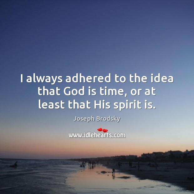 I always adhered to the idea that God is time, or at least that His spirit is. Image