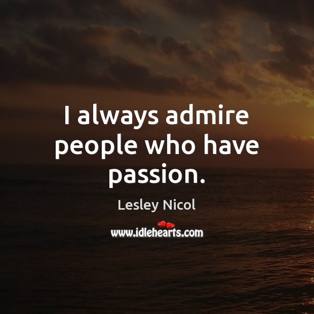 I always admire people who have passion. Lesley Nicol Picture Quote