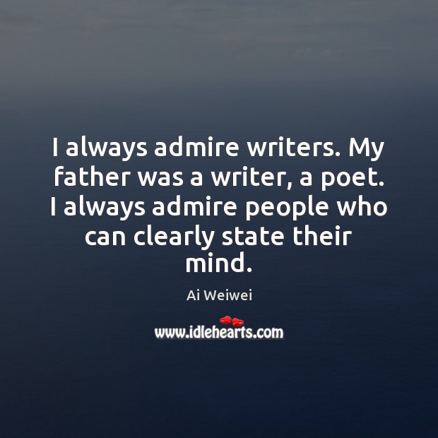 I always admire writers. My father was a writer, a poet. I Ai Weiwei Picture Quote