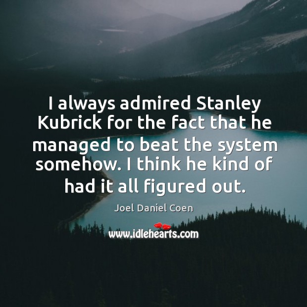 I always admired stanley kubrick for the fact that he managed to beat the system somehow. Joel Daniel Coen Picture Quote