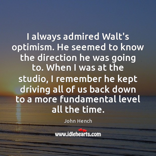 I always admired Walt’s optimism. He seemed to know the direction he John Hench Picture Quote