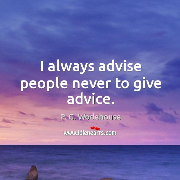 I always advise people never to give advice. P. G. Wodehouse Picture Quote