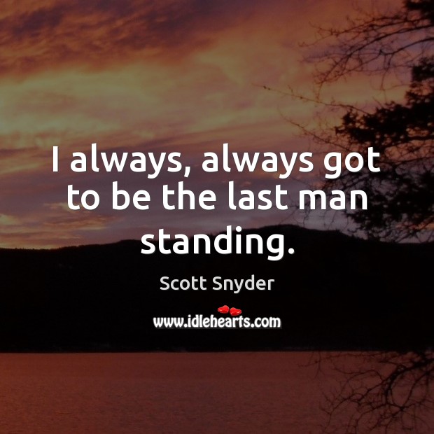 I always, always got to be the last man standing. Scott Snyder Picture Quote