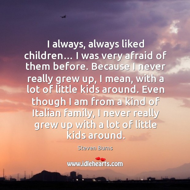 I always, always liked children… I was very afraid of them before. Because I never really grew up Afraid Quotes Image
