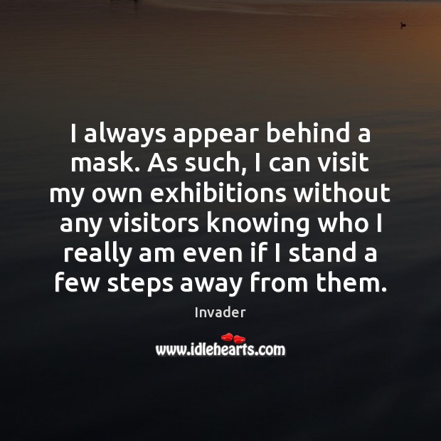 I always appear behind a mask. As such, I can visit my Invader Picture Quote