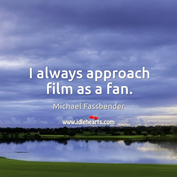 I always approach film as a fan. Michael Fassbender Picture Quote