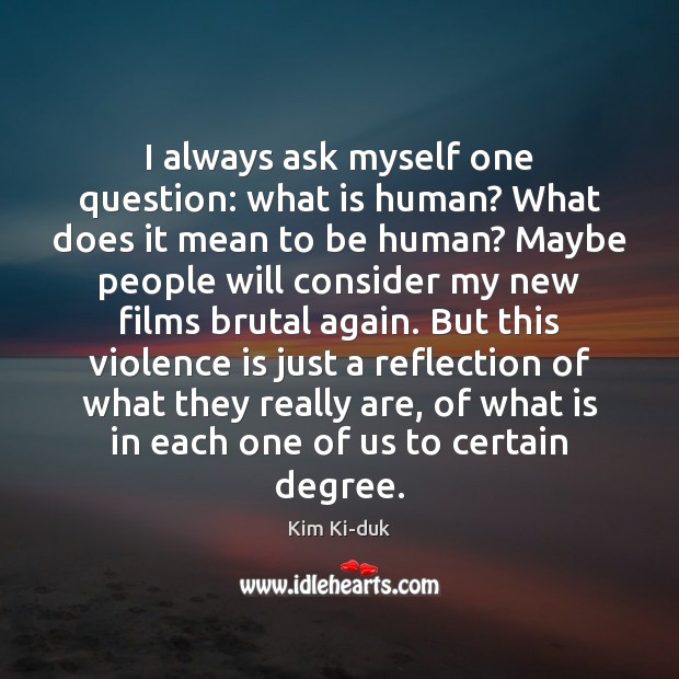 I always ask myself one question: what is human? What does it Kim Ki-duk Picture Quote