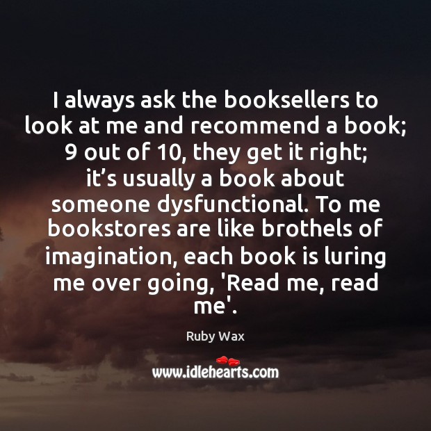I always ask the booksellers to look at me and recommend a Ruby Wax Picture Quote