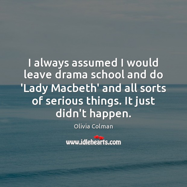 I always assumed I would leave drama school and do ‘Lady Macbeth’ Olivia Colman Picture Quote