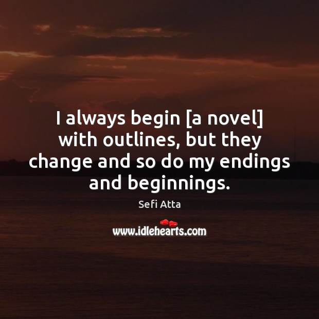 I always begin [a novel] with outlines, but they change and so Sefi Atta Picture Quote