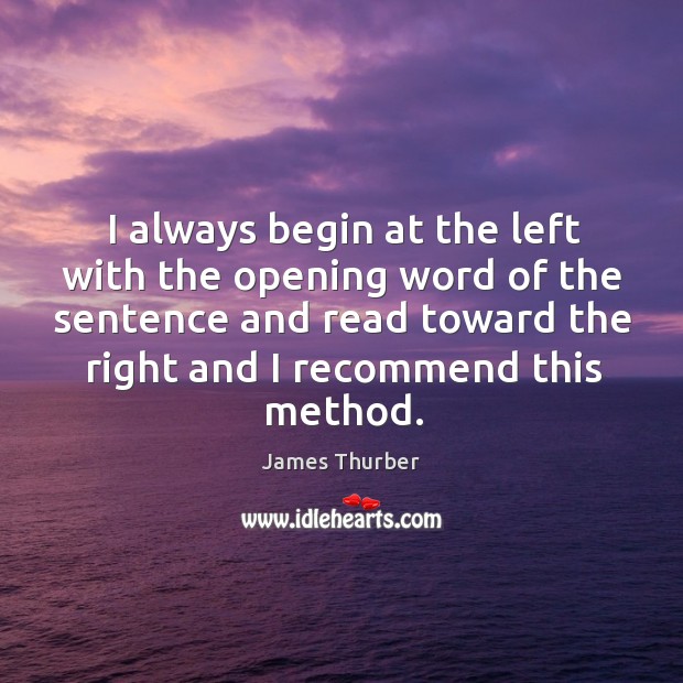 I always begin at the left with the opening word of the sentence and read toward the right and I recommend this method. James Thurber Picture Quote
