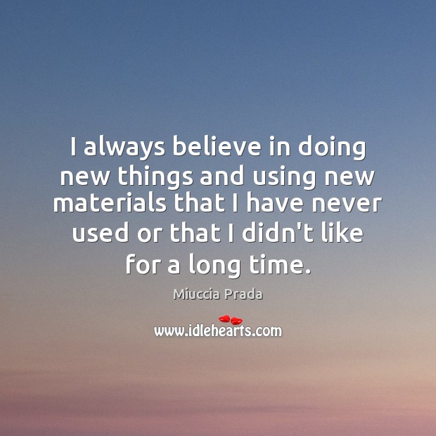 I always believe in doing new things and using new materials that Miuccia Prada Picture Quote
