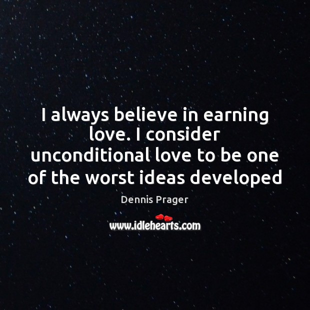 I always believe in earning love. I consider unconditional love to be Dennis Prager Picture Quote