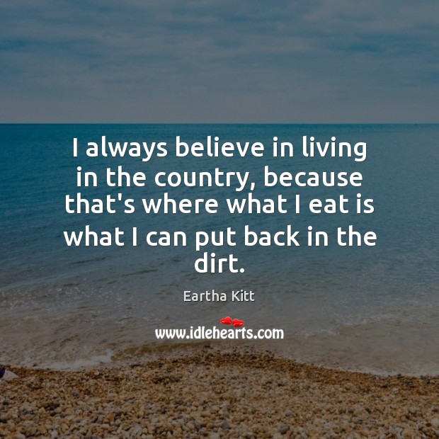 I always believe in living in the country, because that’s where what Eartha Kitt Picture Quote