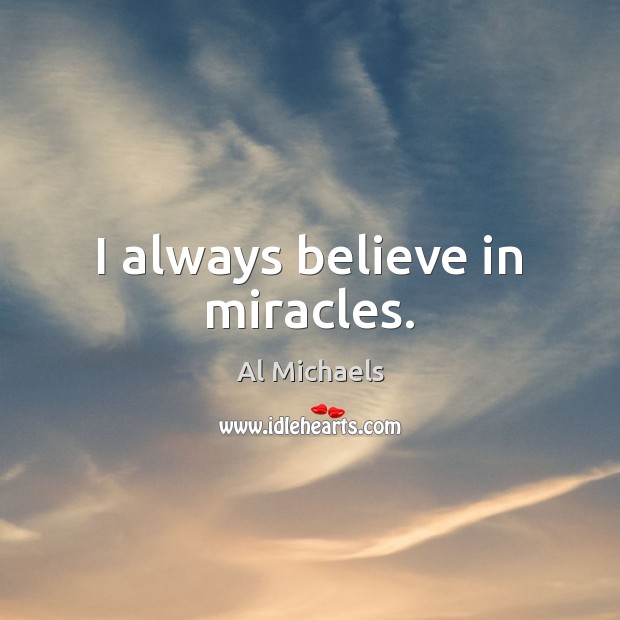 I always believe in miracles. 