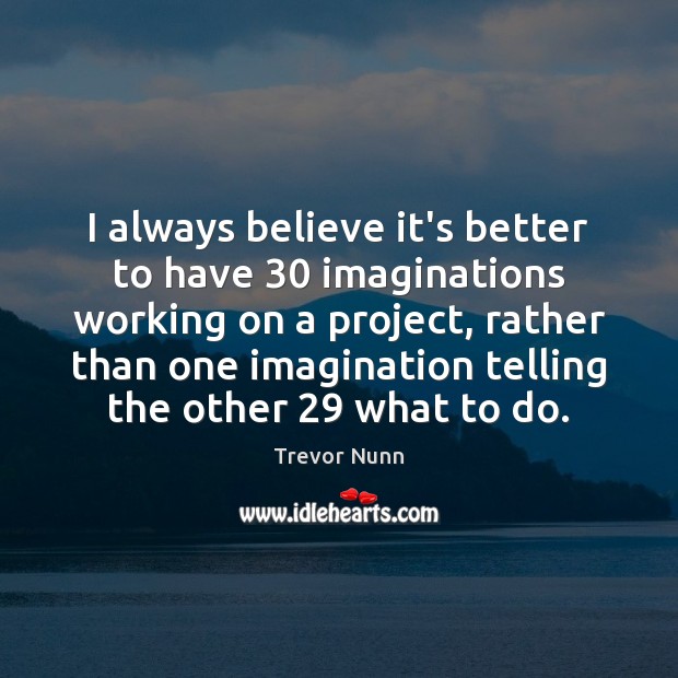 I always believe it’s better to have 30 imaginations working on a project, Trevor Nunn Picture Quote